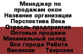 Менеджер по продажам окон › Название организации ­ Перспектива Века › Отрасль предприятия ­ Оптовые продажи › Минимальный оклад ­ 1 - Все города Работа » Вакансии   . Тверская обл.,Нелидово г.